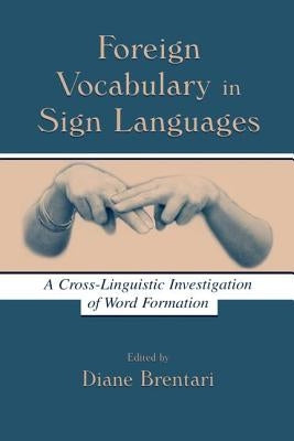 Foreign Vocabulary in Sign Languages: A Cross-Linguistic Investigation of Word Formation by Brentari, Diane