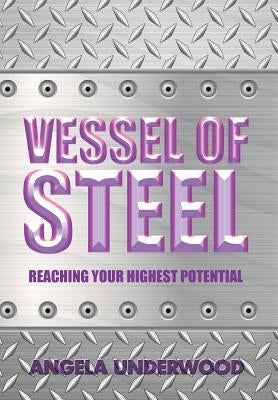 Vessel of Steel: Reaching Your Highest Potential by Underwood, Angela