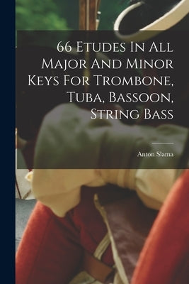 66 Etudes In All Major And Minor Keys For Trombone, Tuba, Bassoon, String Bass by Anton, Slama