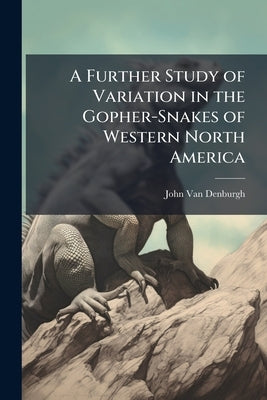 A Further Study of Variation in the Gopher-Snakes of Western North America: Description of a New Species of Rattlesnakes (Crotalus Lucasensis) From Lo by Van Denburgh, John