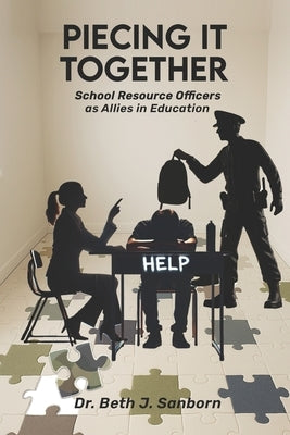 Piecing It Together: School Resource Officers as Allies in Education by Sanborn, Beth J.