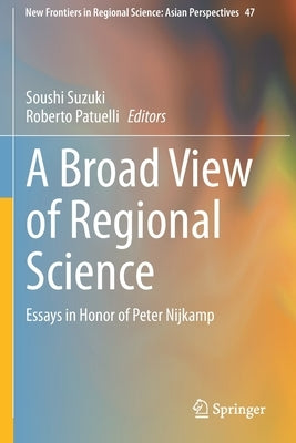 A Broad View of Regional Science: Essays in Honor of Peter Nijkamp by Suzuki, Soushi