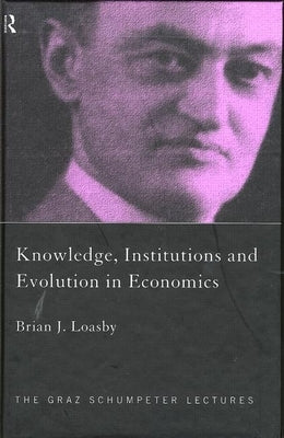 Knowledge, Institutions and Evolution in Economics by Loasby, Brian