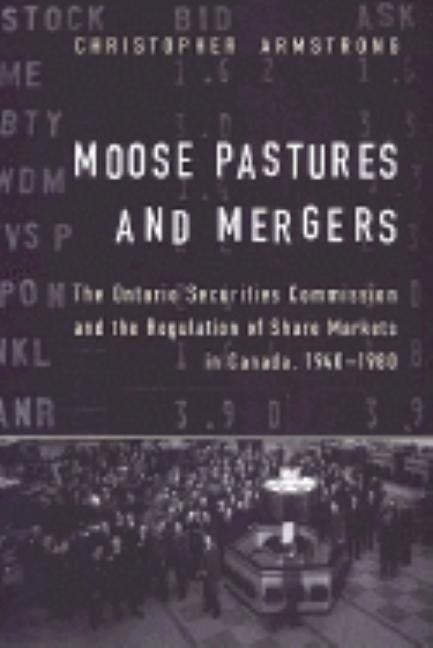 Moose Pastures and Mergers: The Ontario Securities Commission and the Regulation of Share Markets in Canada, 1940-1980 by Armstrong, Chris