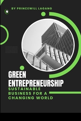 Green Entrepreneurship: Sustainable Business for a Changing World by Lagang, Princewill