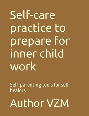 Self-care practice to prepare for inner child work: Self-parenting tools for self-healers by Vzm, Author