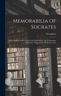 Memorabilia of Socrates: With English Notes, Critical and Explanatory, the Prolegomna of Kuhner, Wiggers' Life of Socrates, Etc by Xenophon