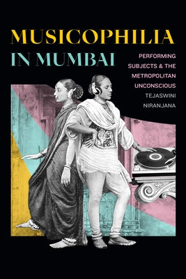 Musicophilia in Mumbai: Performing Subjects and the Metropolitan Unconscious by Niranjana, Tejaswini