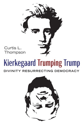 Kierkegaard Trumping Trump: Divinity Resurrecting Democracy by Thompson, Curtis L.