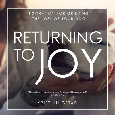 Returning to Joy: Inspiration for Grieving the Loss of Your Dog by Hugstad, Kristi