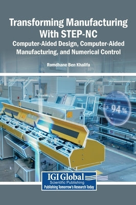 Transforming Manufacturing With STEP-NC: Computer-Aided Design, Computer-Aided Manufacturing, and Numerical Control by Ben Khalifa, Romdhane