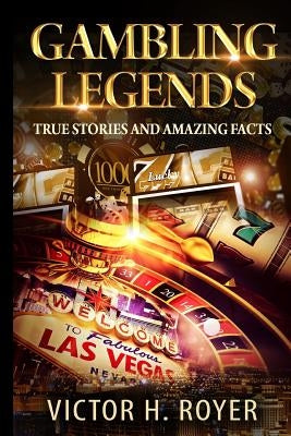 Gambling Legends: True Stories and Amazing Facts by Royer, Victor H.