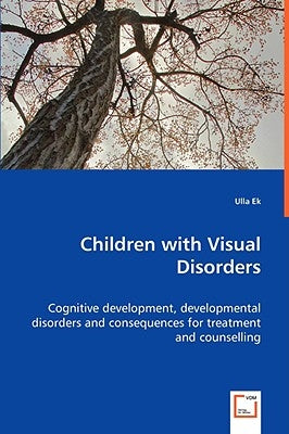 Children with Visual Disorders - Cognitive development, developmental disorders and consequences for treatment and counselling by Ek, Ulla