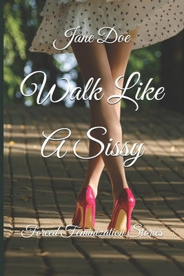 Walk Like A Sissy: Forced Feminization Stories by Doe, Jane
