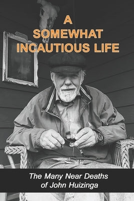 A Somewhat Incautious Life: The Many Near Deaths of John Huizinga by Huizinga, Sharon