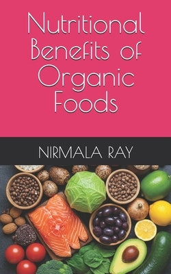 Nutritional Benefits of Organic Foods by Ray, Nirmala