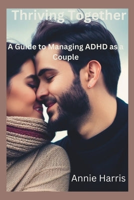 Thriving Together: A Guide to Managing ADHD as a Couple by Harris, Annie