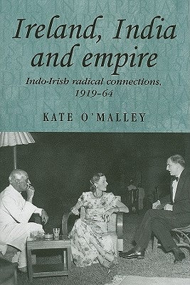 Ireland, India and Empire: Indo-Irish Radical Connections, 1919-64 by O'Malley, Kate