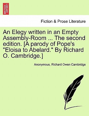 An Elegy Written in an Empty Assembly-Room ... the Second Edition. [A Parody of Pope's Eloisa to Abelard. by Richard O. Cambridge.] by Anonymous