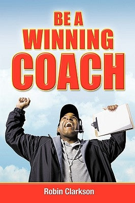 Be a Winning Coach by Robin Clarkson, Clarkson