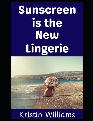 Sunscreen is the New Lingerie: A Guide To Nude Living! by Williams, Kristin