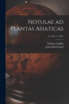 Notulae Ad Plantas Asiaticas; [v.4] pt. 2 (1849) by Griffith, William 1810-1845