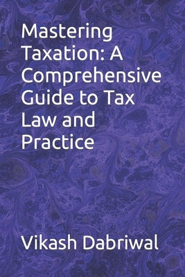 Mastering Taxation: A Comprehensive Guide to Tax Law and Practice by Dabriwal, Vikash
