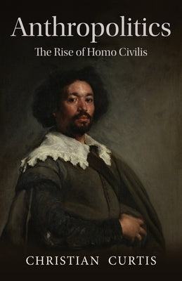 Anthropolitics: The Rise of Homo Civilis by Curtis, Christian