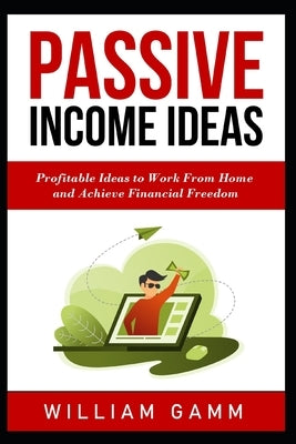 Passive Income Ideas: Profitable ideas to work from home and achieve financial freedom. Learn how to start a business with Blogging, Affilia by Gamm, William