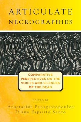 Articulate Necrographies: Comparative Perspectives on the Voices and Silences of the Dead by Panagiotopoulos, Anastasios