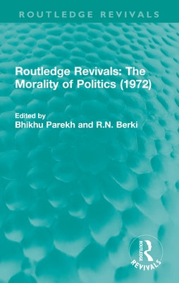 Routledge Revivals: The Morality of Politics (1972) by Parekh, Bhikhu