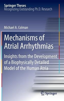 Mechanisms of Atrial Arrhythmias: Insights from the Development of a Biophysically Detailed Model of the Human Atria by Colman, Michael A.