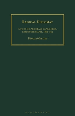 Radical Diplomat: Life of Sir Archibald Clark Kerr, Lord Inverchapel, 1882-1951 by Gillies, Donald