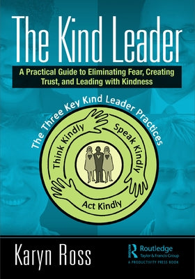 The Kind Leader: A Practical Guide to Eliminating Fear, Creating Trust, and Leading with Kindness by Ross, Karyn