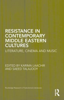Resistance in Contemporary Middle Eastern Cultures: Literature, Cinema and Music by Laachir, Karima