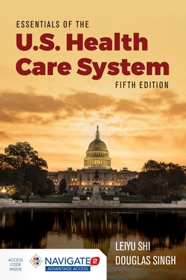 Essentials of the U.S. Health Care System with Advantage Access and the Navigate 2 Scenario for Health Care Delivery by Shi, Leiyu