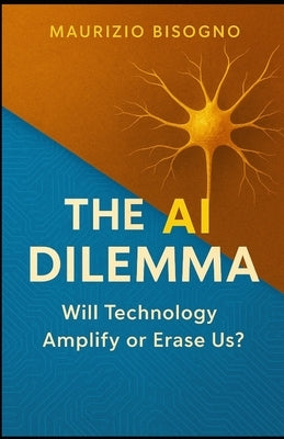 The AI Dilemma: Will Technology Amplify or Erase Us? by Bisogno, Maurizio