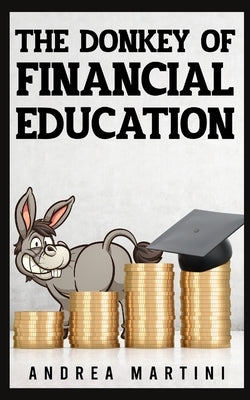 The Donkey of Financial Education: Proven Financial Planning and Frugal Living Secrets for Care-Free Spenders by Martini, Andrea