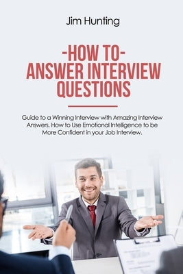How to Answer Interview Questions: Guide to a Winning Interview by Hunting, Jim