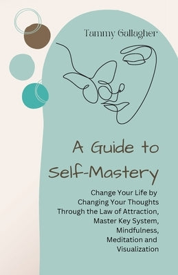 A Guide to Self-Mastery: Change Your Life by Changing Your Thoughts Through the Law of Attraction, Master Key System, Mindfulness, Meditation a by Gallagher, Tammy