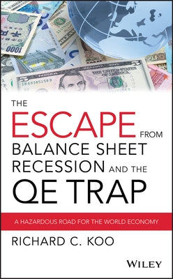 The Escape from Balance Sheet Recession and the Qe Trap: A Hazardous Road for the World Economy by Koo, Richard C.