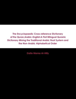 The Encyclopaedic Cross-reference Dictionary of the Quran, Arabic-English: A First Bilingual Quranic Dictionary Mixing the Traditional Arabic Root Sys by Al-Hilfy, Gatie Niema