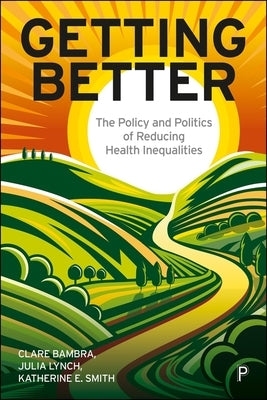 Getting Better: The Policy and Politics of Reducing Health Inequalities by Bambra, Clare