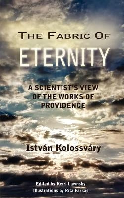 The Fabric of Eternity. A Scientist's View of the Works of Providence by Kolossvary, Istvan