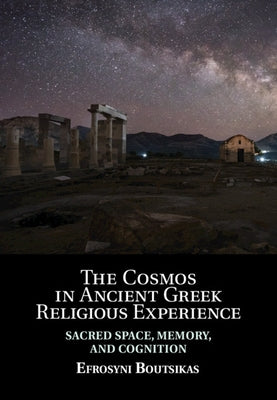 The Cosmos in Ancient Greek Religious Experience: Sacred Space, Memory, and Cognition by Boutsikas, Efrosyni