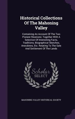 Historical Collections Of The Mahoning Valley: Containing An Account Of The Two Pioneer Reunions: Together With A Selection Of Interesting Facts, Trad by Mahoning Valley Historical Society