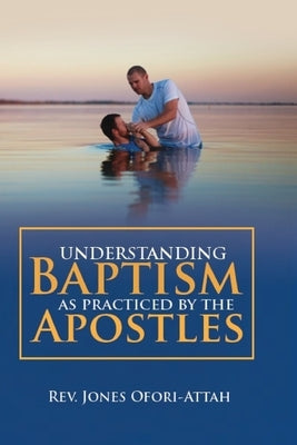 Understanding Baptism as Practiced by the Apostles by Ofori-Attah, Jones