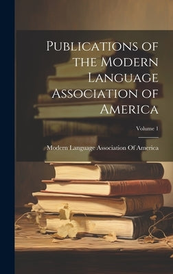Publications of the Modern Language Association of America; Volume 1 by Modern Language Association of America