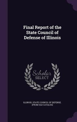 Final Report of the State Council of Defense of Illinois by Illinois State Council of Defense [Fro
