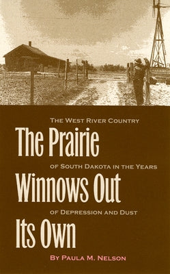 The Prairie Winnows Out Its Own: The West River Country of South Dakota in the Years of Depression and Dust Volume 1 by Nelson, Paula M.
